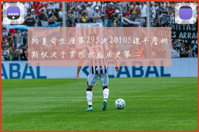 约基奇生涯第295次20105追平詹姆斯仅次于贾巴尔成历史第二