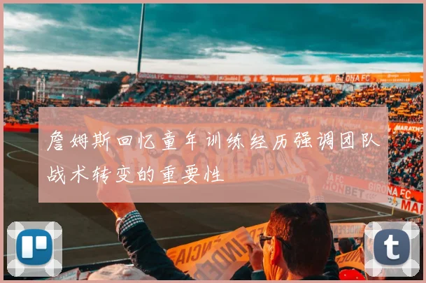 詹姆斯回忆童年训练经历强调团队战术转变的重要性