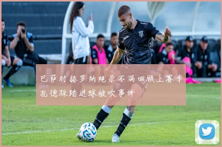 巴萨对赫罗纳绝杀不满回顾上赛季孔德踩踏进球被吹事件