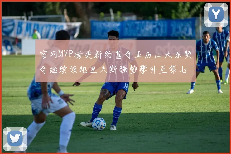 官网MVP榜更新约基奇亚历山大东契奇继续领跑里夫斯强势攀升至第七位