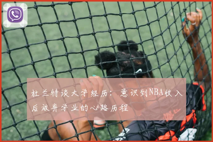 杜兰特谈大学经历：意识到NBA收入后放弃学业的心路历程