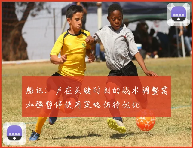 船记：卢在关键时刻的战术调整需加强暂停使用策略仍待优化
