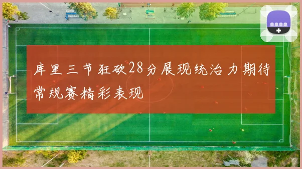 库里三节狂砍28分展现统治力期待常规赛精彩表现