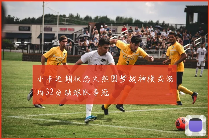 小卡近期状态火热圆梦战神模式场均32分助球队争冠
