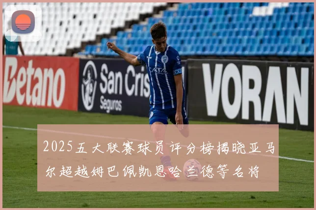 2025五大联赛球员评分榜揭晓亚马尔超越姆巴佩凯恩哈兰德等名将