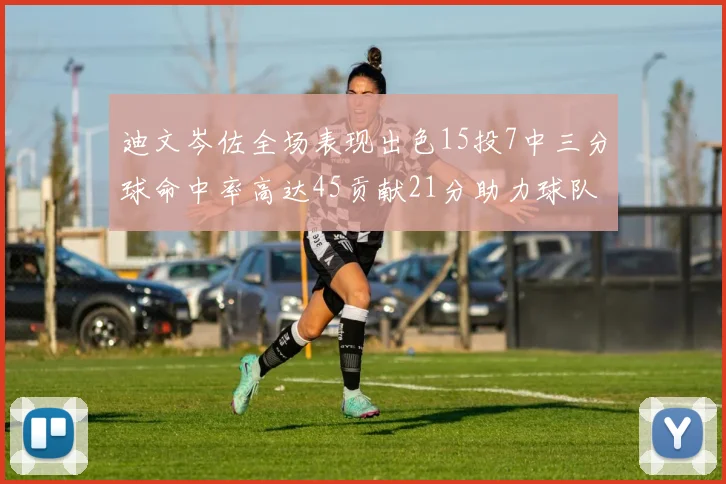 迪文岑佐全场表现出色15投7中三分球命中率高达45贡献21分助力球队胜利