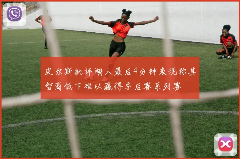 皮尔斯批评湖人最后4分钟表现称其智商低下难以赢得季后赛系列赛