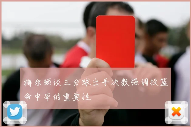 梅尔顿谈三分球出手次数强调投篮命中率的重要性